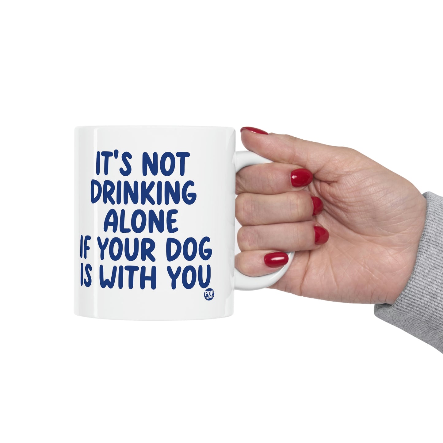 IT'S NOT DRINKING ALONE IF YOUR DOG IS WITH YOU COFFEE MUG