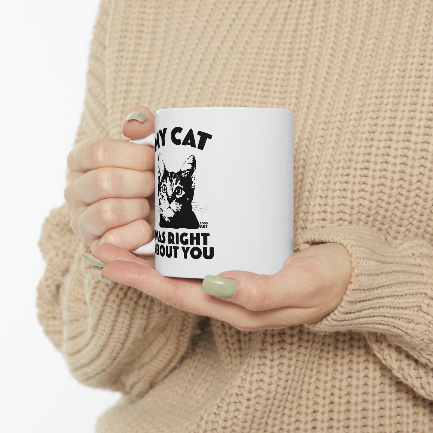 MY CAT WAS RIGHT ABOUT YOU COFFEE MUG