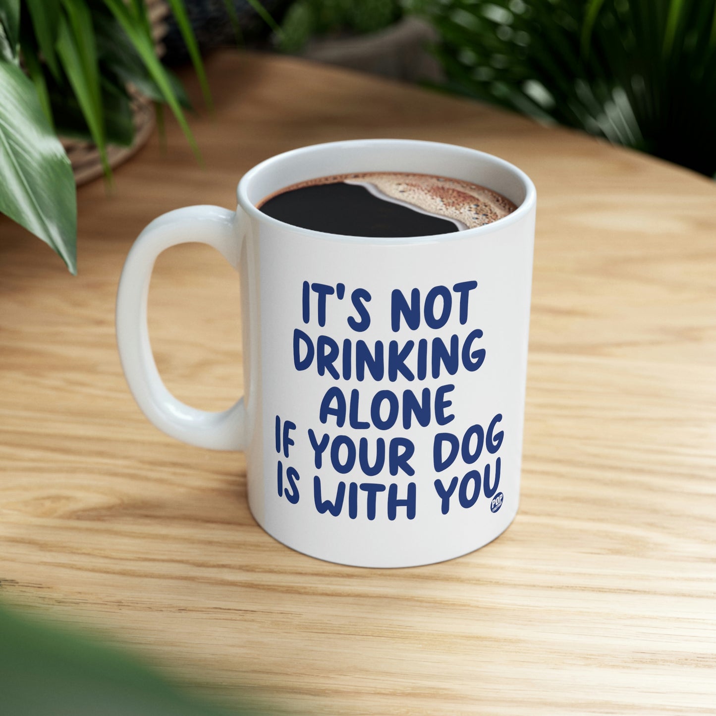 IT'S NOT DRINKING ALONE IF YOUR DOG IS WITH YOU COFFEE MUG