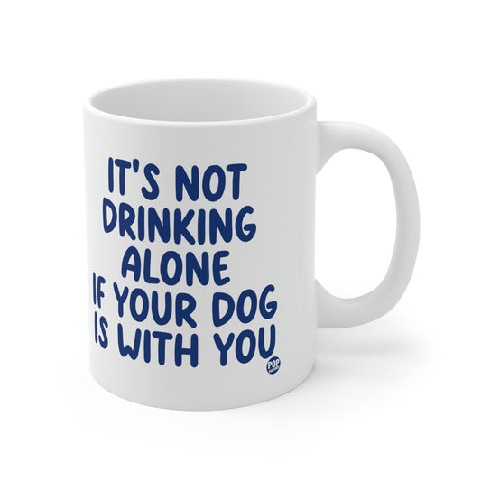 IT'S NOT DRINKING ALONE IF YOUR DOG IS WITH YOU COFFEE MUG