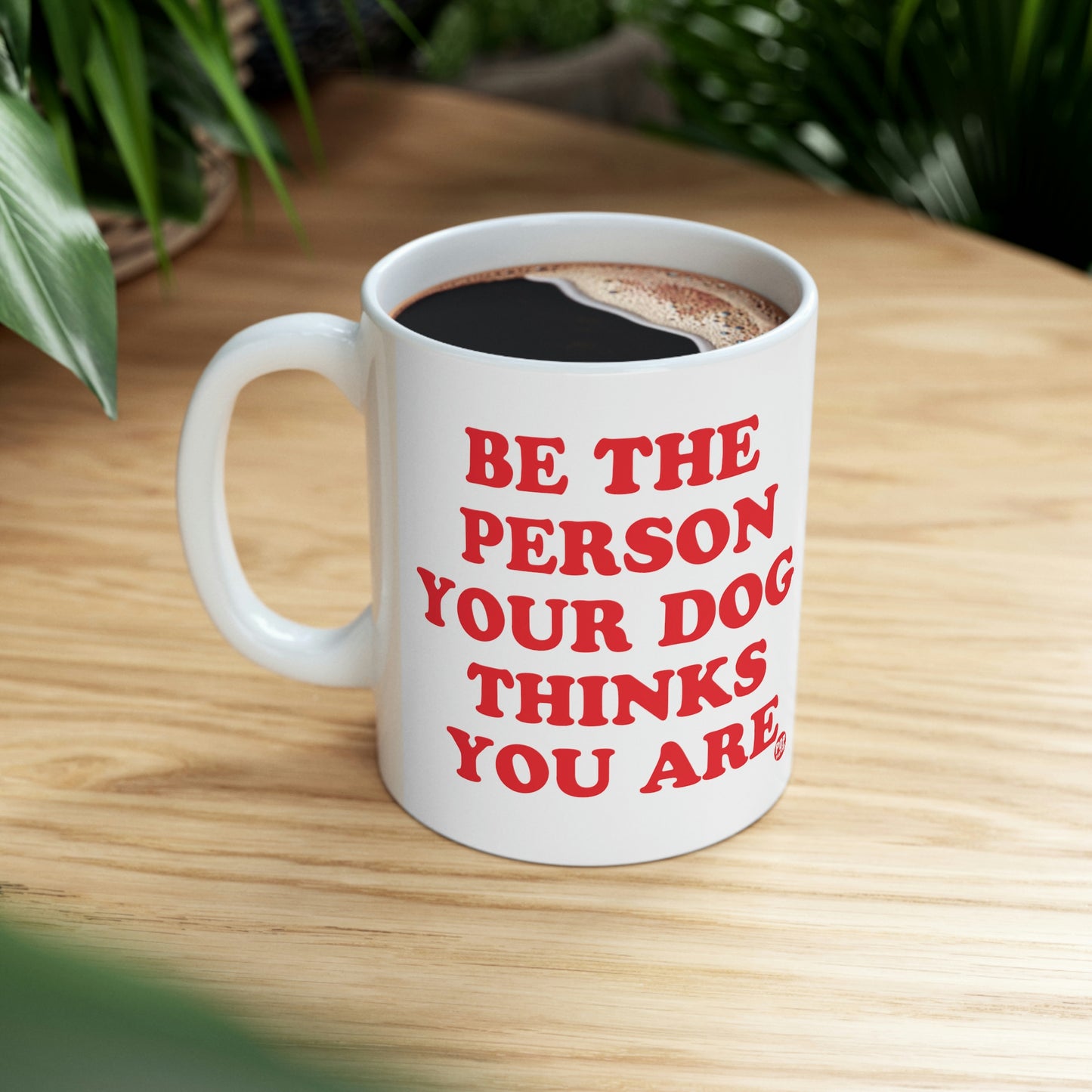 BE PERSON YOUR DOG THINKS YOU ARE COFFEE MUG