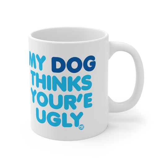 MY DOG THINKS YOU'RE UGLY COFFEE MUG