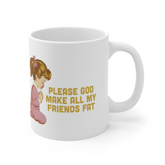 PLEASE GOD MAKE ALL M Y FRIENDS FAT COFFEE MUG