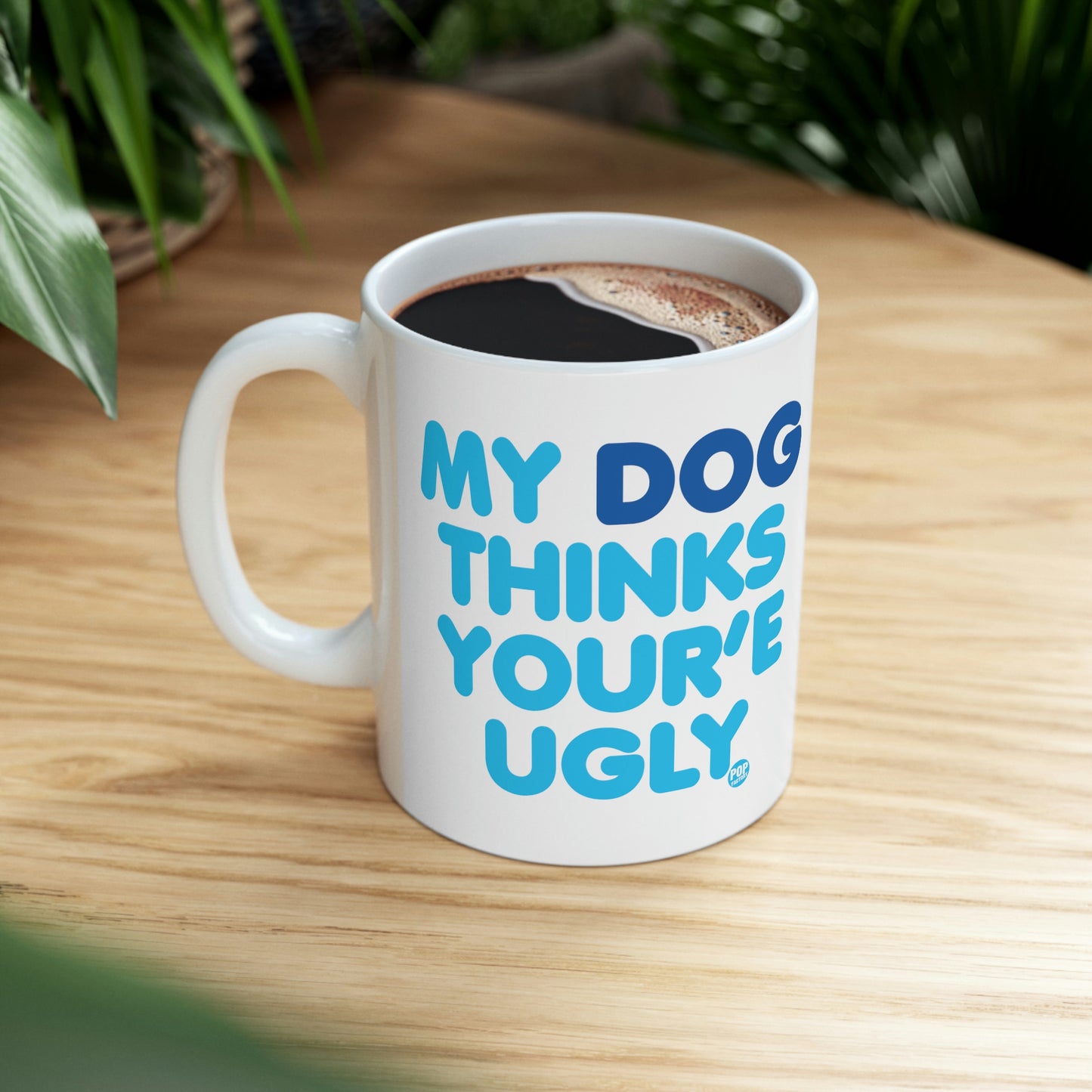MY DOG THINKS YOU'RE UGLY COFFEE MUG