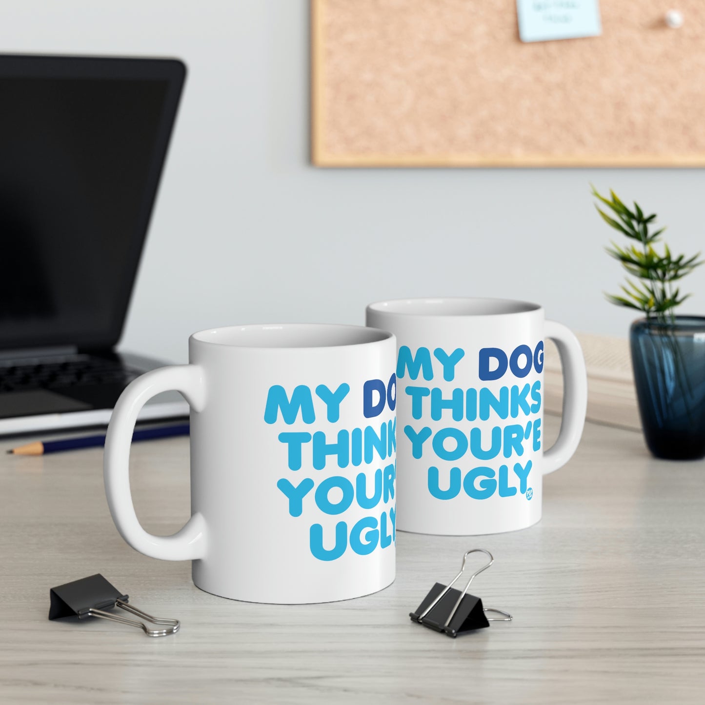 MY DOG THINKS YOU'RE UGLY COFFEE MUG
