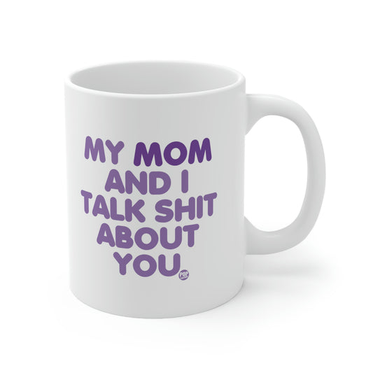 MY MOM AND I TALK SHIT AOBUT YOU COFFEE MUG